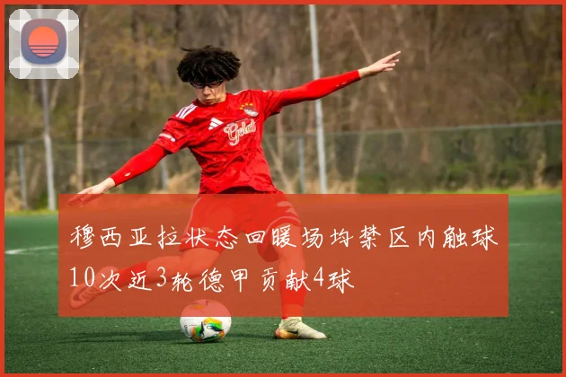 穆西亚拉状态回暖场均禁区内触球10次近3轮德甲贡献4球