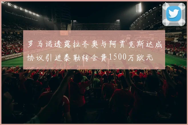 罗马诺透露拉齐奥与阿贾克斯达成协议引进泰勒转会费1500万欧元
