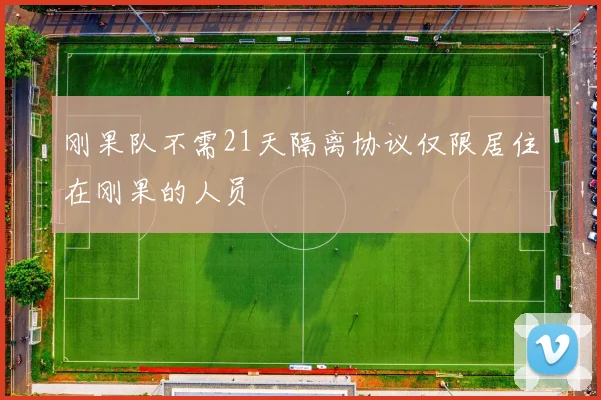 刚果队不需21天隔离协议仅限居住在刚果的人员