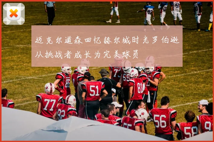 迈克尔道森回忆赫尔城时光罗伯逊从挑战者成长为完美球员