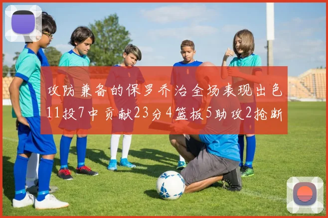 攻防兼备的保罗乔治全场表现出色11投7中贡献23分4篮板5助攻2抢断1盖帽正负值高达25
