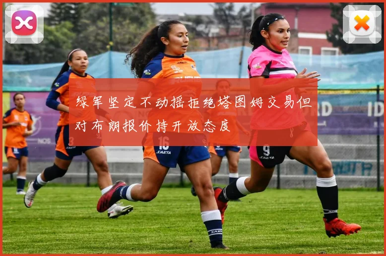 绿军坚定不动摇拒绝塔图姆交易但对布朗报价持开放态度