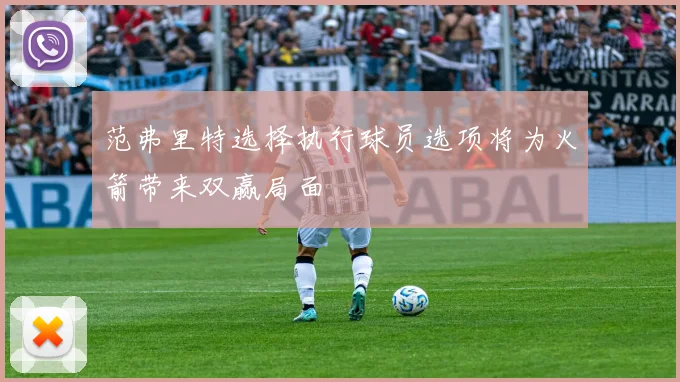 范弗里特选择执行球员选项将为火箭带来双赢局面