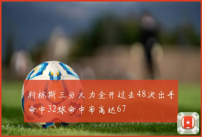 科林斯三分火力全开过去48次出手命中32球命中率高达67