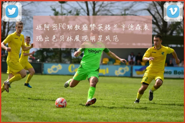 迈阿密FC助教盛赞英格兰亨德森表现出色贝林展现明星风范
