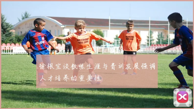 徐根宝谈教练生涯与青训发展强调人才培养的重要性