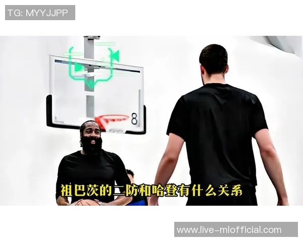 哈登需与祖巴茨建立默契合作后者有望冲击全明星席位